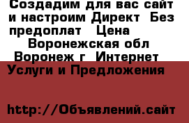 Создадим для вас сайт и настроим Директ, Без предоплат › Цена ­ 3 900 - Воронежская обл., Воронеж г. Интернет » Услуги и Предложения   